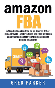 Read more about the article Amazon FBA: A Step-By-Step Guide to be an Amazon Seller, Launch Private Label Products and Earn Six-Figure Passive Income From Your Online Business Selling on Amazon