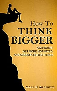 Read more about the article How to Think Bigger: Aim Higher, Get More Motivated, and Accomplish Big Things