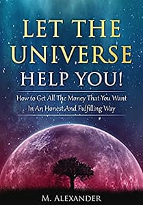 Read more about the article Let The Universe Help You!: How to Get All The Money That You Want In An Honest And Fulfilling Way (Law of Attraction, Mindfulness & Motivation) (The law of attraction Book 1)