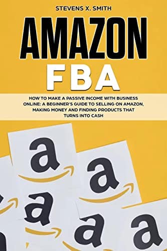 You are currently viewing Amazon FBA: How to Make a Passive Income with Business Online – A Beginner’s Guide to Selling on Amazon, Making Money and Finding Products That Turns Into Cash