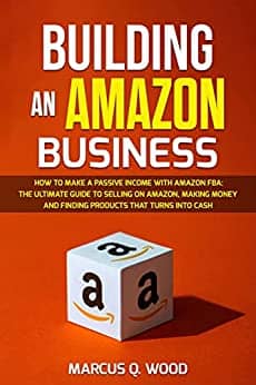 You are currently viewing Building an Amazon Business: How to Make a Passive Income with Amazon FBA – The Ultimate Guide to Selling on Amazon, Making Money and Finding Products that turns into cash